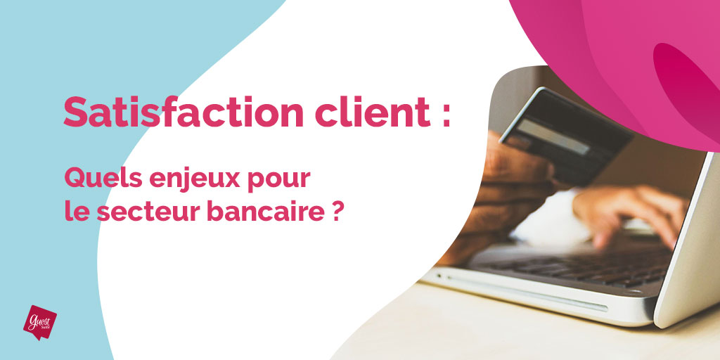 La Satisfaction Client Dans Le Secteur De La Banque : Quels Enjeux